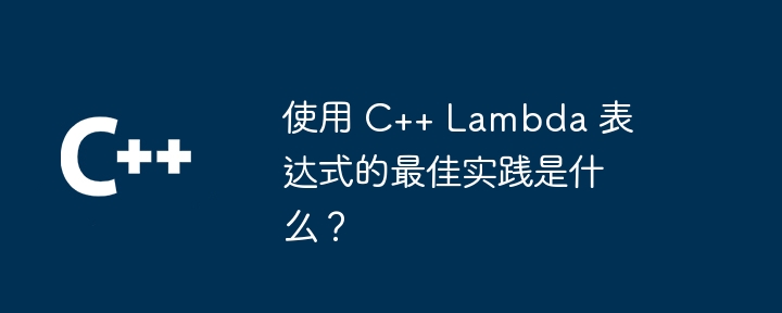 C++ ラムダ式を使用するためのベスト プラクティスは何ですか?