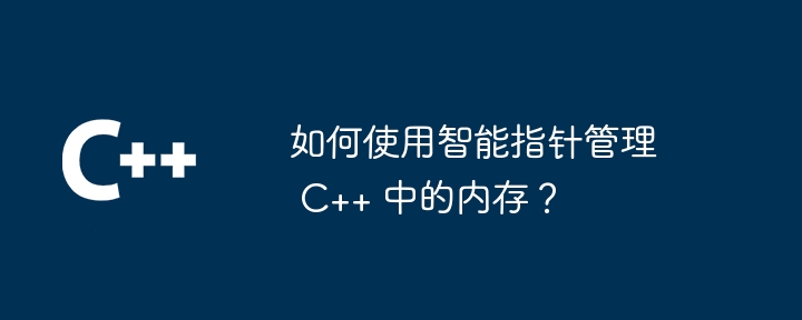 如何使用智慧指標管理 C++ 中的記憶體？