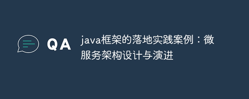 java框架的落地实践案例:微服务架构设计与演进