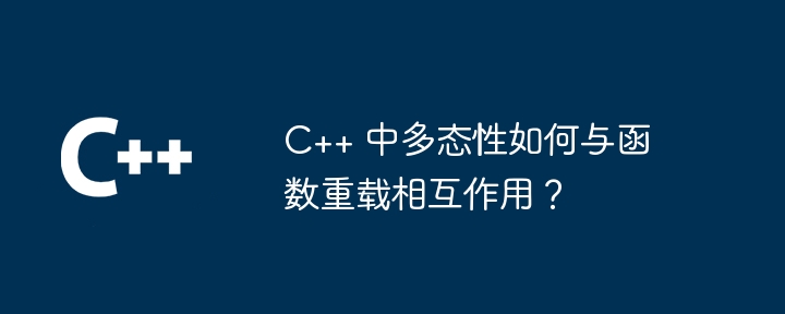 ポリモーフィズムは C++ の関数のオーバーロードとどのように相互作用しますか?