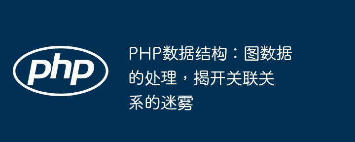 Struktur data PHP: pemprosesan data graf, mendedahkan kabus perhubungan