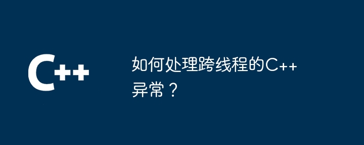 如何處理跨執行緒的C++異常？