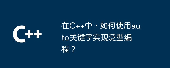 在C++中，如何使用auto关键字实现泛型编程？