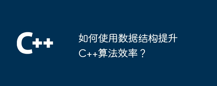 如何使用資料結構提升C++演算法效率？