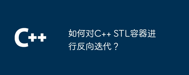 如何对C++ STL容器进行反向迭代？