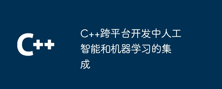 C++跨平台开发中人工智能和机器学习的集成