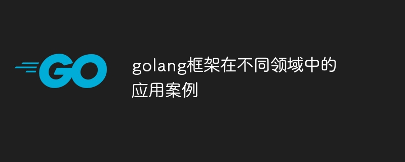 golang框架在不同领域中的应用案例