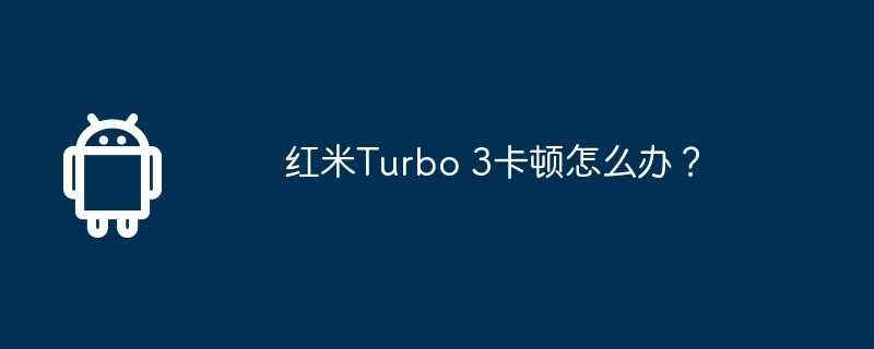 红米turbo 3卡顿怎么办？