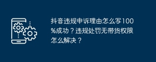 抖音违规申诉理由怎么写100%成功?违规处罚无带货权限怎么解决?