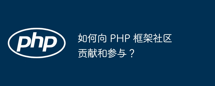 如何向 PHP 框架社区贡献和参与？