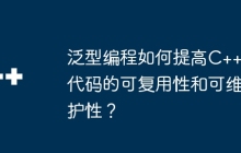 泛型编程如何提高C++代码的可复用性和可维护性？