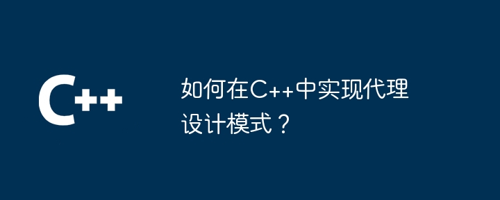 如何在C++中实现代理设计模式？