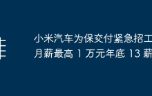 小米汽车为保交付紧急招工：月薪最高 1 万元年底 13 薪