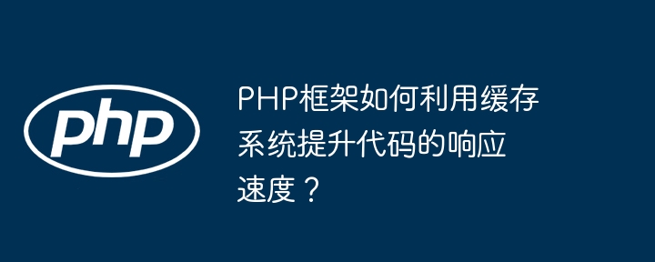PHP框架如何利用缓存系统提升代码的响应速度？