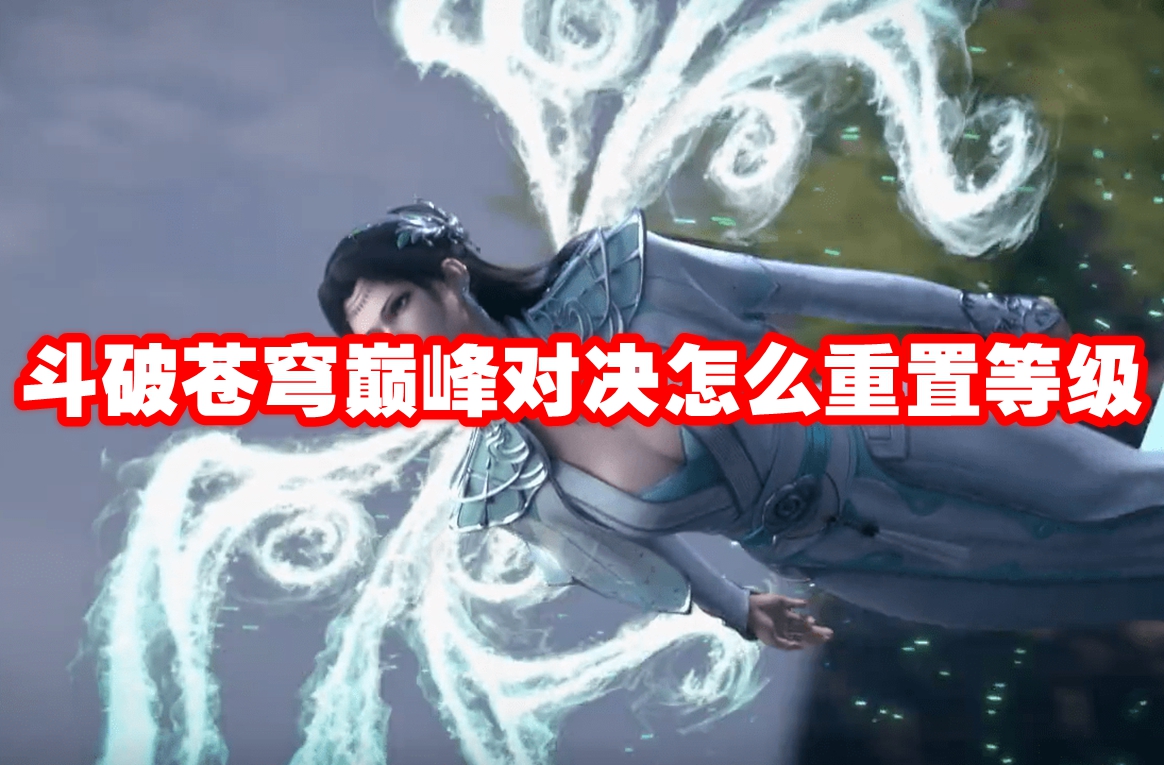 斗破苍穹巅峰对决怎么重置等级 斗破苍穹巅峰对决重置等级方法