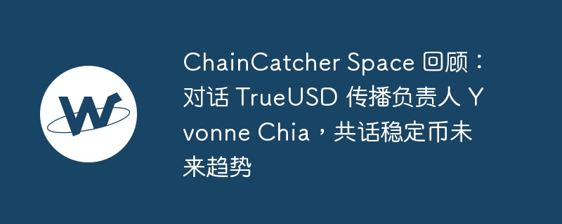 chaincatcher space 回顾：对话 trueusd 传播负责人 yvonne chia，共话稳定币未来趋势