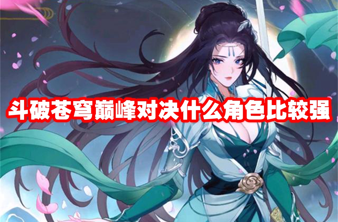 斗破苍穹巅峰对决什么角色比较强 斗破苍穹巅峰对决角色强度一览