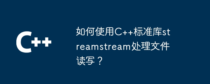 如何使用C++标准库streamstream处理文件读写?