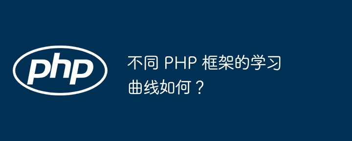 不同 PHP 框架的学习曲线如何?