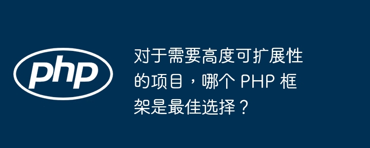 对于需要高度可扩展性的项目，哪个 PHP 框架是最佳选择？