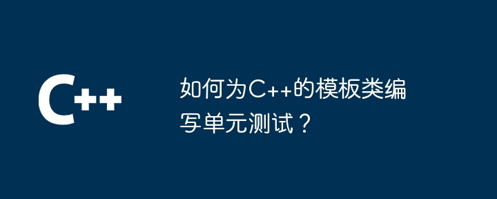 如何为C++的模板类编写单元测试？