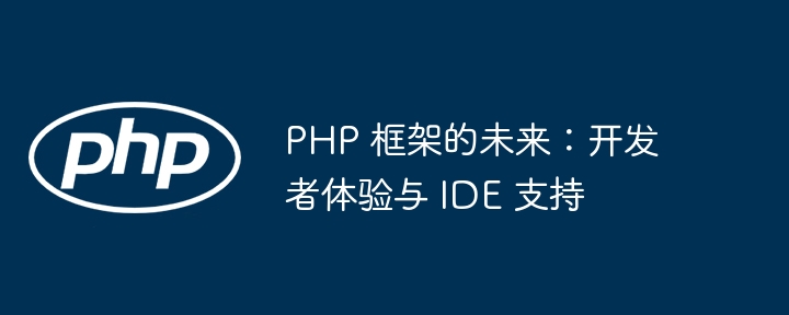 PHP 框架的未来：开发者体验与 IDE 支持