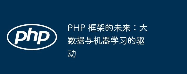 PHP 框架的未来：大数据与机器学习的驱动