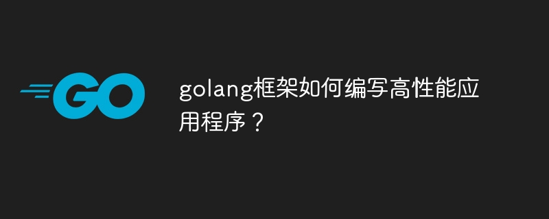 golang框架如何编写高性能应用程序？