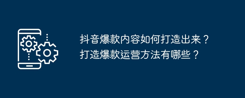 抖音爆款内容如何打造出来?打造爆款运营方法有哪些?