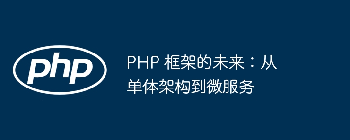 PHP 框架的未来：从单体架构到微服务