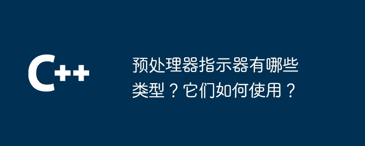 预处理器指示器有哪些类型？它们如何使用？