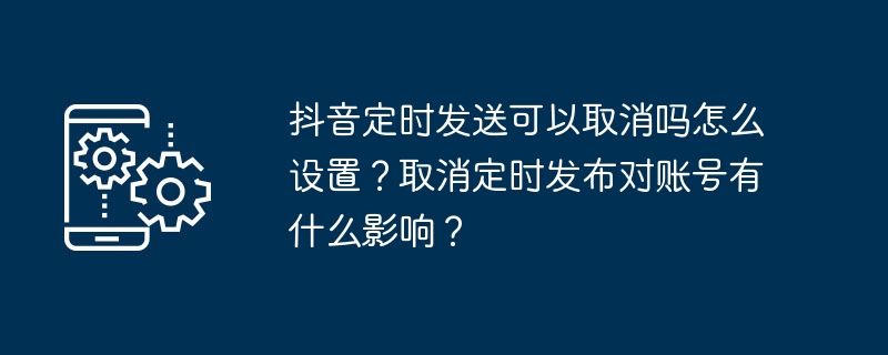 抖音定时发送可以取消吗怎么设置？取消定时发布对账号有什么影响？