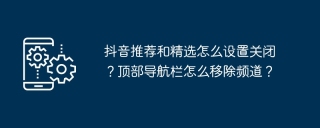 抖音推荐和精选怎么设置关闭?顶部导航栏怎么移除频道?