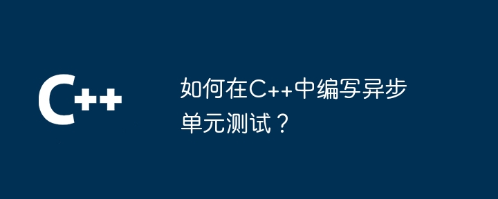 如何在C++中编写异步单元测试？