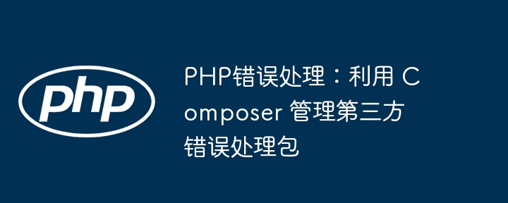 PHP错误处理：利用 Composer 管理第三方错误处理包
