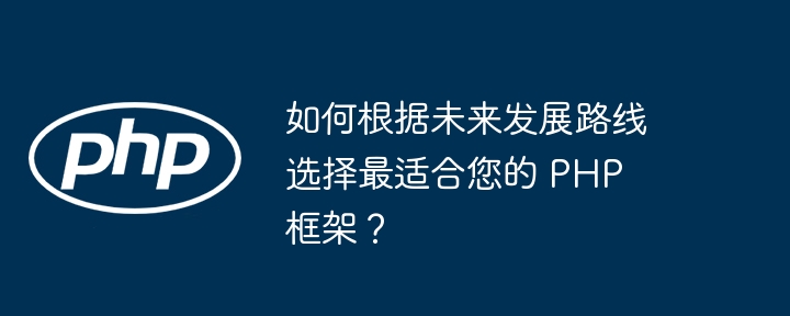 如何根据未来发展路线选择最适合您的 PHP 框架？