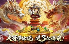 大哥带你玩送3亿福利 2024征途嘉年华今日开启