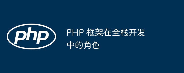 PHP 框架在全栈开发中的角色