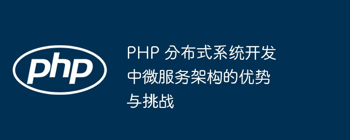 PHP 分布式系统开发中微服务架构的优势与挑战