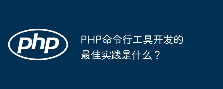 PHP命令行工具开发的最佳实践是什么？