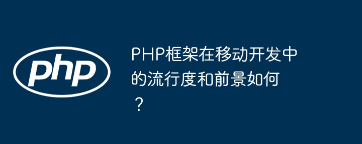 PHP框架在移动开发中的流行度和前景如何？