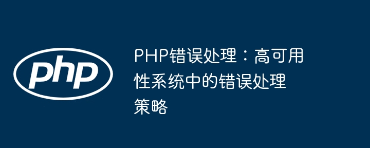 PHP错误处理：高可用性系统中的错误处理策略