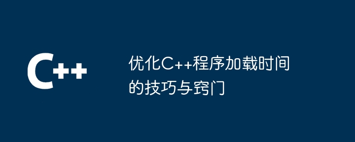 优化C++程序加载时间的技巧与窍门