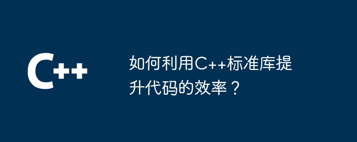 如何利用C++标准库提升代码的效率？