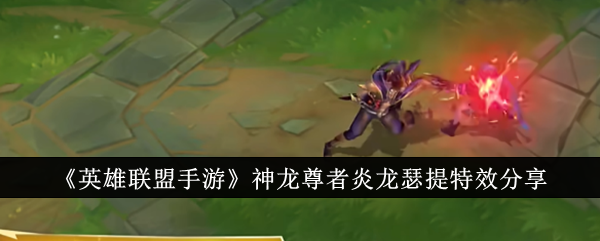 'League of Legends Mobile Game' Partage des effets spéciaux de Dragon Master Flame Dragon Seti