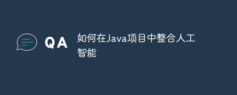 如何在Java项目中整合人工智能