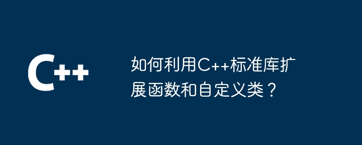 如何利用C++标准库扩展函数和自定义类？