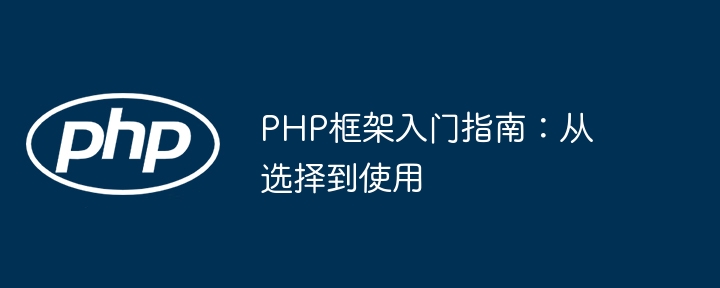 PHP框架入门指南：从选择到使用