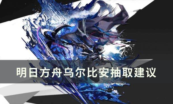明日方舟乌尔比安值得抽吗 乌尔比安抽取建议