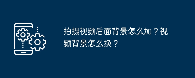 拍摄视频后面背景怎么加？视频背景怎么换？